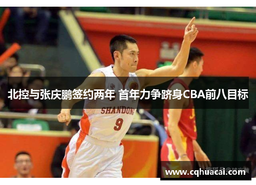 北控与张庆鹏签约两年 首年力争跻身CBA前八目标