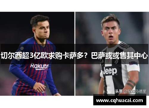 切尔西超3亿欧求购卡萨多？巴萨或或售其中心