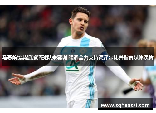 马赛前锋莫派澄清球队未罢训 强调全力支持德泽尔比并指责媒体误传