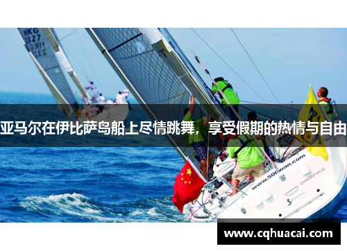 亚马尔在伊比萨岛船上尽情跳舞，享受假期的热情与自由