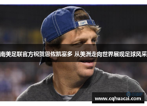 南美足联官方祝贺恩佐凯塞多 从美洲走向世界展现足球风采